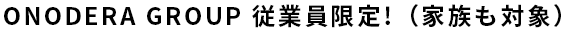 ONODERA GROUP従業員限定!（家族も対象）