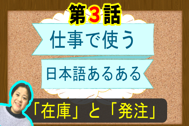 3話　仕事で使う日本語あるある　「在庫」「発注」